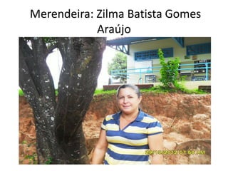 Merendeira: Zilma Batista Gomes
Araújo
 
