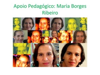 Apoio Pedagógico: Maria Borges
Ribeiro
 