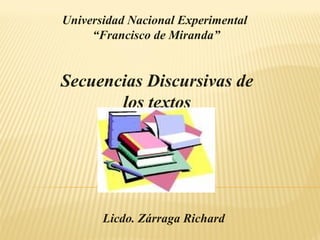 Universidad Nacional Experimental
“Francisco de Miranda”
Licdo. Zárraga Richard
Secuencias Discursivas de
los textos
 