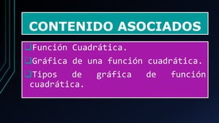 CONTENIDO ASOCIADOS
❑Función Cuadrática.
❑Gráfica de una función cuadrática.
❑Tipos de gráfica de función
cuadrática.
 