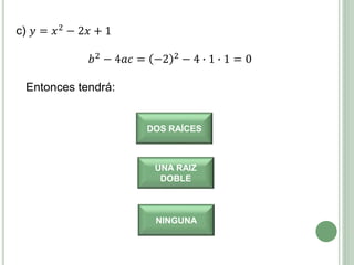 c) 𝑦 = 𝑥2
− 2𝑥 + 1
𝑏2 − 4𝑎𝑐 = −2 2 − 4 ∙ 1 ∙ 1 = 0
Entonces tendrá:
DOS RAÍCES
UNA RAIZ
DOBLE
NINGUNA
 