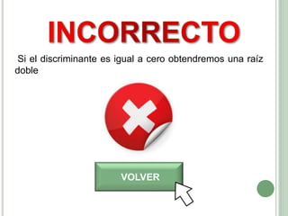 VOLVER
Si el discriminante es igual a cero obtendremos una raíz
doble
 