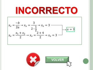 VOLVER
𝑥 𝑣 =
−𝑏
2𝑎
→ 𝑥 𝑣 =
3
2 ∙
1
2
→ 𝑥 𝑣 = 3
𝑥 𝑣 =
𝑥1 + 𝑥2
2
→ 𝑥 𝑣 =
2 + 4
2
→ 𝑥 𝑣 = 3
𝑥 = 3
 
