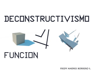 FUNCION
DECONSTRUCTIVISMO
FREDY ANDRES BORRERO S.
 