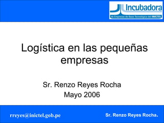 Logística en las pequeñas empresas Sr. Renzo Reyes Rocha Mayo 2006 