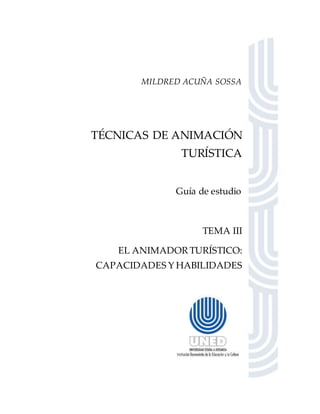 MILDRED ACUÑA SOSSA
TÉCNICAS DE ANIMACIÓN
TURÍSTICA
Guía de estudio
TEMA III
EL ANIMADOR TURÍSTICO:
CAPACIDADES Y HABILIDADES
 