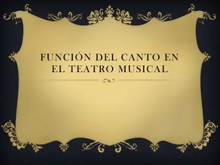 FUNCIÓN DEL CANTO EN
EL TEATRO MUSICAL
 