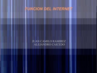 FUNCION DEL INTERNET




   JUAN CAMILO RAMIREZ
    ALEJANDRO CAICEDO
 