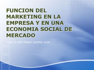 Click to edit Master subtitle style
FUNCION DEL
MARKETING EN LA
EMPRESA Y EN UNA
ECONOMIA SOCIAL DE
MERCADO
 