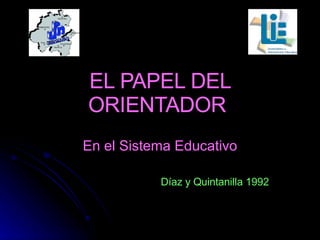 EL PAPEL DEL ORIENTADOR   En el Sistema Educativo Díaz y Quintanilla 1992 