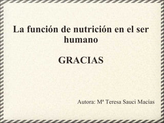   La función de nutrición en el ser humano   GRACIAS Autora: Mª Teresa Sauci Macías 