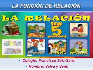 LA FUNCIÓN DE RELACIÓNLA FUNCIÓN DE RELACIÓN
 Colegio: Francisco Saiz-Sanz
 Nombre: Salva y Santi
 