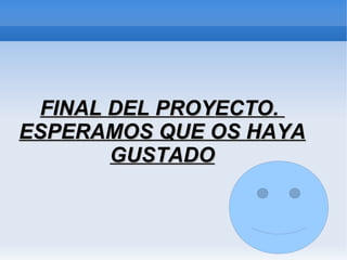 FINAL DEL PROYECTO.FINAL DEL PROYECTO.
ESPERAMOS QUE OS HAYAESPERAMOS QUE OS HAYA
GUSTADOGUSTADO
 