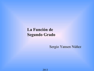 La Función de
Segundo Grado
2013
Sergio Yansen Núñez
 