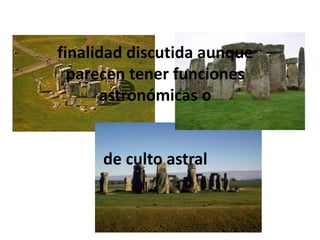 finalidad discutida aunque
  parecen tener funciones
      astronómicas o


      de culto astral
 
