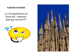 FUNCION UTILITARIA

¡¿ si la arquitectura no
 fuera útil… entonces
 para que serviría???
 