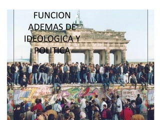 FUNCION
 ADEMAS DE
IDEOLOGICA Y
  POLITICA
 