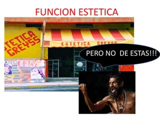 FUNCION ESTETICA


         PERO NO DE ESTAS!!!
 