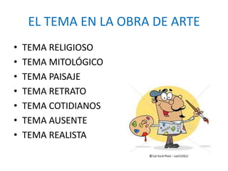 EL TEMA EN LA OBRA DE ARTE
•   TEMA RELIGIOSO
•   TEMA MITOLÓGICO
•   TEMA PAISAJE
•   TEMA RETRATO
•   TEMA COTIDIANOS
•   TEMA AUSENTE
•   TEMA REALISTA
 