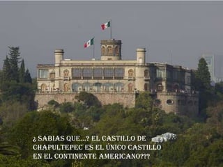 ¿ SabiaS que…? el caStillo de
Chapultepec es el único Castillo
en el Continente americano???
 