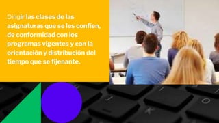 Dirigir las clases de las
asignaturas que se les confíen,
de conformidad con los
programas vigentes y con la
orientación y distribución del
tiempo que se fijenante.
 