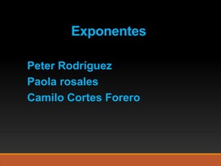 Peter Rodríguez
Paola rosales
Camilo Cortes Forero
Exponentes
 