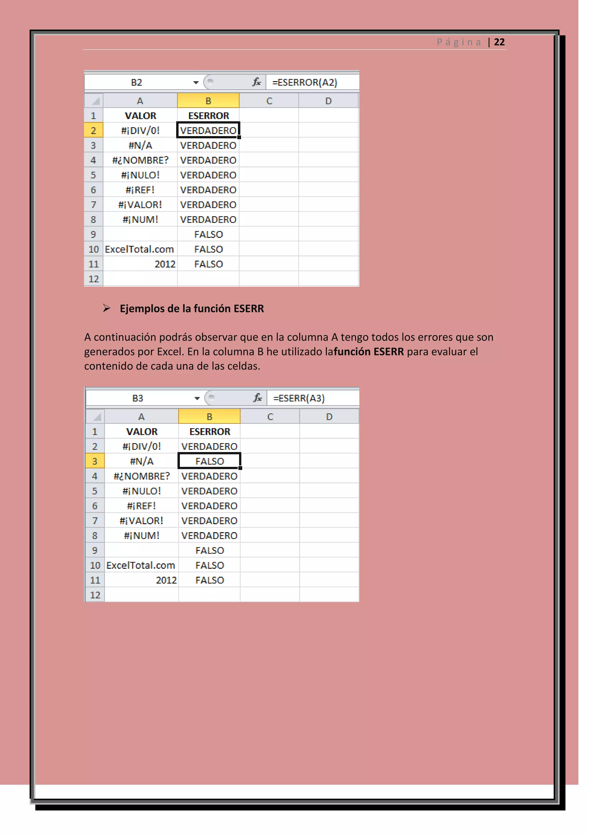 P á g i n a | 22

 Ejemplos de la función ESERR
A continuación podrás observar que en la columna A tengo todos los errores que son
generados por Excel. En la columna B he utilizado lafunción ESERR para evaluar el
contenido de cada una de las celdas.

 