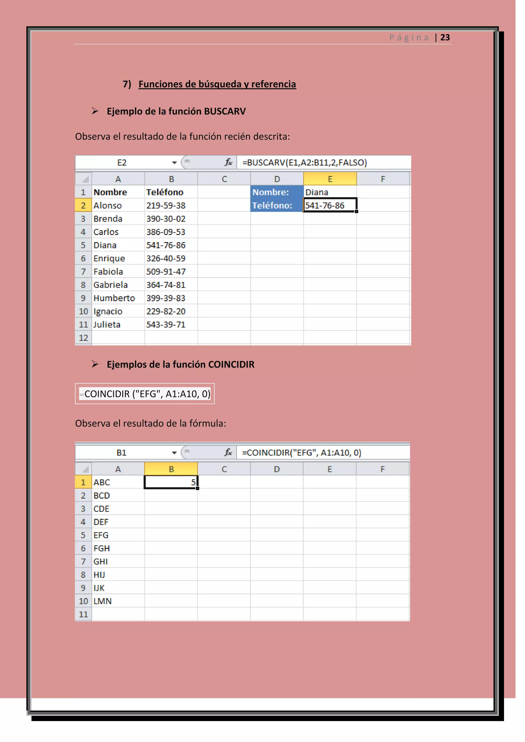 P á g i n a | 23

7) Funciones de búsqueda y referencia
 Ejemplo de la función BUSCARV
Observa el resultado de la función recién descrita:

 Ejemplos de la función COINCIDIR
=COINCIDIR ("EFG", A1:A10, 0)

Observa el resultado de la fórmula:

 