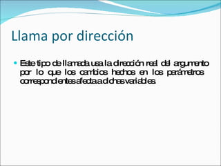 Llama por dirección Este tipo de llamada usa la dirección real del argumento por lo que los cambios hechos en los parámetros  correspondientes afecta a dichas variables.  