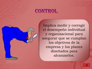 Implica medir y corregir
el desempeño individual
  y organizacional para
asegurar que se cumplan
    los objetivos de la
  empresa y los planes
      diseñados para
        alcanzarlos.
 