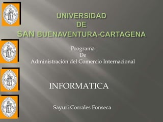Programa
                   De
Administración del Comercio Internacional



       INFORMATICA

        Sayuri Corrales Fonseca
 
