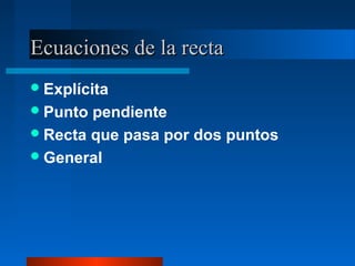 Ecuaciones de la recta
 Explícita
 Punto pendiente
 Recta que pasa por dos puntos
 General
 