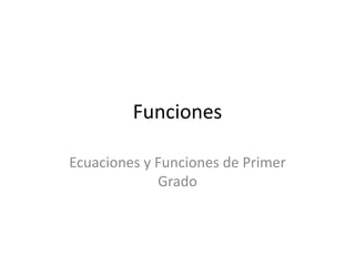 Funciones

Ecuaciones y Funciones de Primer
             Grado
 