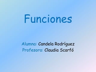 Funciones
Alumna: Candela Rodríguez
Profesora: Claudia Scarfó
 