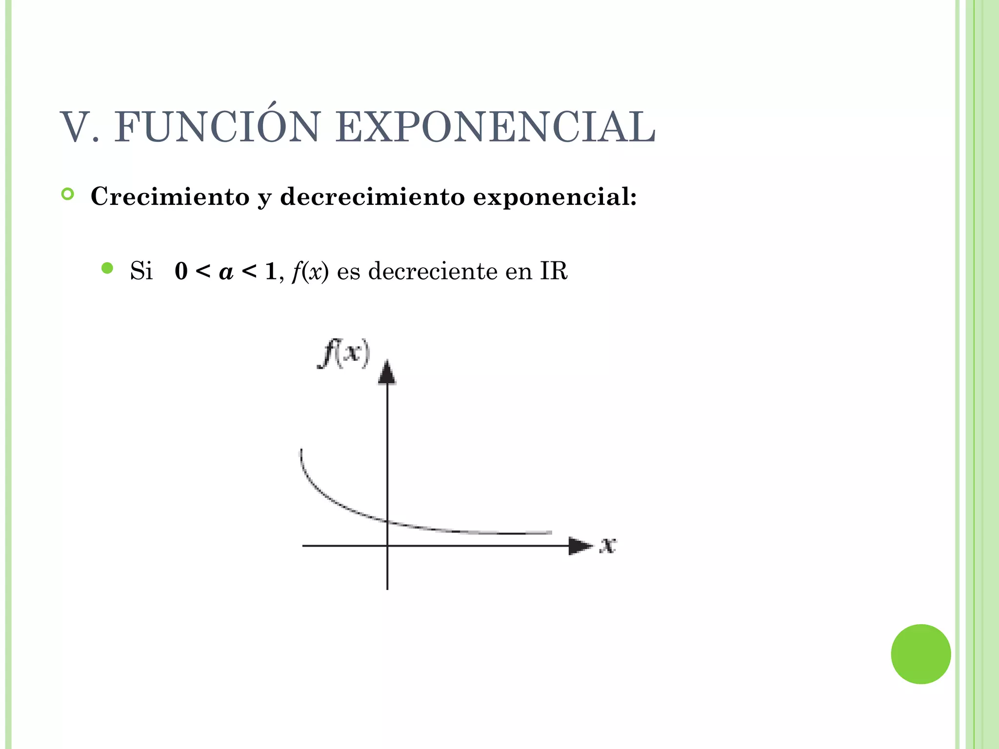 V. FUNCIÓN EXPONENCIAL
 Crecimiento y decrecimiento exponencial:
 Si 0 < a < 1, f(x) es decreciente en IR
 