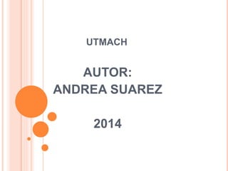 UTMACH 
AUTOR: 
ANDREA SUAREZ 
2014 
 