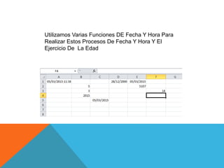 Utilizamos Varias Funciones DE Fecha Y Hora Para
Realizar Estos Procesos De Fecha Y Hora Y El
Ejercicio De La Edad
 