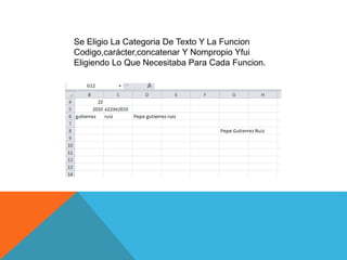 Se Eligio La Categoria De Texto Y La Funcion
Codigo,carácter,concatenar Y Nompropio Yfui
Eligiendo Lo Que Necesitaba Para Cada Funcion.
 