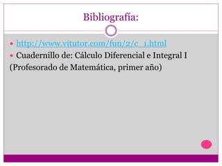 Bibliografía:
 http://www.vitutor.com/fun/2/c_1.html
 Cuadernillo de: Cálculo Diferencial e Integral I
(Profesorado de Matemática, primer año)
 