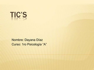 TIC’S
Nombre: Dayana Díaz
Curso: 1ro Psicología “A”
 