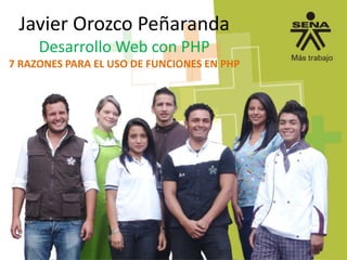Javier Orozco Peñaranda
Desarrollo Web con PHP
7 RAZONES PARA EL USO DE FUNCIONES EN PHP
 