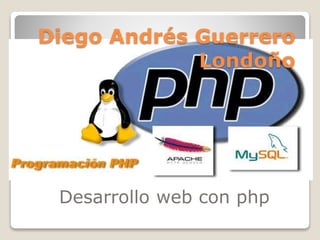 Diego Andrés Guerrero
Londoño
Desarrollo web con php
 