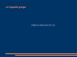 La tragedia griega
OBRAS DRAMÁTICAS