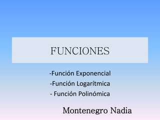 FUNCIONES
-Función Exponencial
-Función Logarítmica
- Función Polinómica
Montenegro Nadia
 