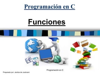 Programación en C
Programación en C
Funciones
Preparado por: Janitza de Justiniani
 