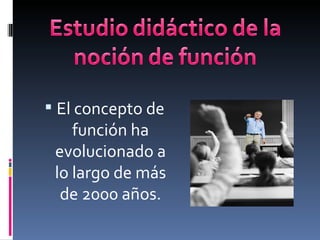  El concepto de
función ha
evolucionado a
lo largo de más
de 2000 años.