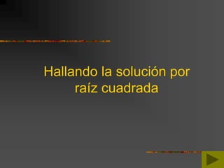 Hallando la solución por
raíz cuadrada
 
