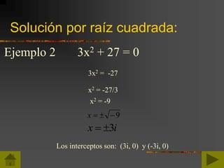 Solución por raíz cuadrada:
9x
Ejemplo 2 3x2 + 27 = 0
3x2 = -27
x2 = -27/3
x2 = -9
ix 3
Los interceptos son: (3i, 0) y (-3i, 0)
 