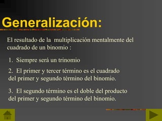 Generalización:
El resultado de la multiplicación mentalmente del
cuadrado de un binomio :
1. Siempre será un trinomio
2. El primer y tercer término es el cuadrado
del primer y segundo término del binomio.
3. El segundo término es el doble del producto
del primer y segundo término del binomio.
 