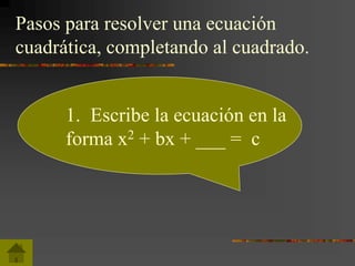 1. Escribe la ecuación en la
forma x2 + bx + ___ = c
Pasos para resolver una ecuación
cuadrática, completando al cuadrado.
 